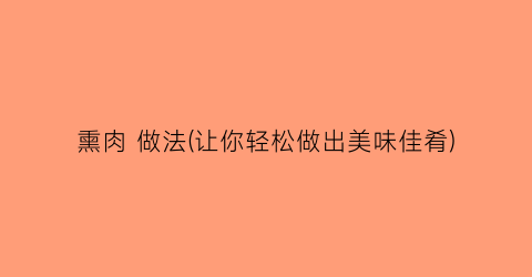 熏肉 做法(让你轻松做出美味佳肴)